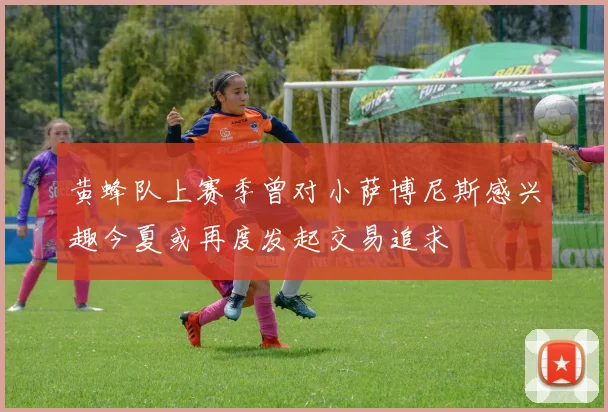 黄蜂队上赛季曾对小萨博尼斯感兴趣今夏或再度发起交易追求
