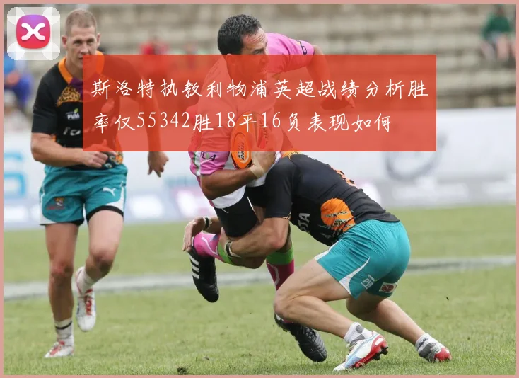 斯洛特执教利物浦英超战绩分析胜率仅55342胜18平16负表现如何