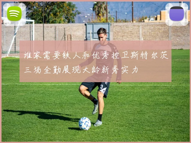 谁家需要铁人和优秀控卫斯特尔茨三场全勤展现大龄新秀实力