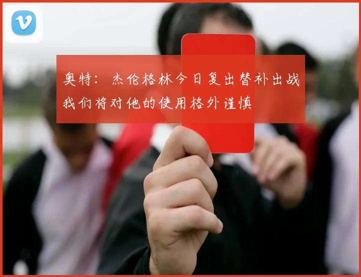 奥特：杰伦格林今日复出替补出战我们将对他的使用格外谨慎